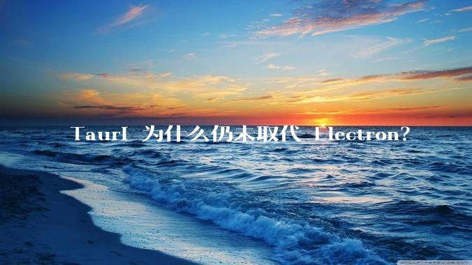 Tauri 为什么仍未取代 Electron？