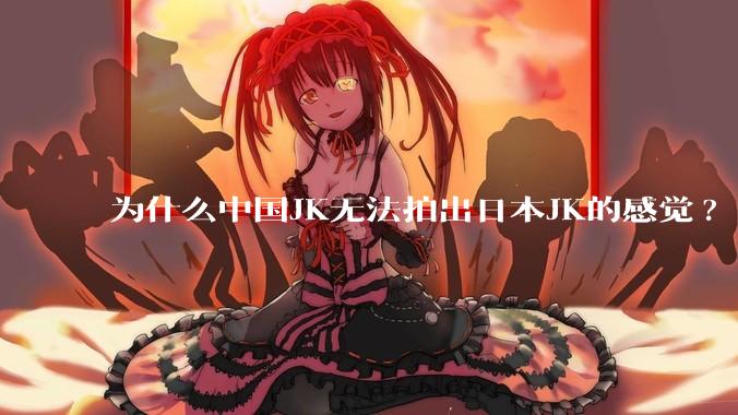 为什么中国JK无法拍出日本JK的感觉?