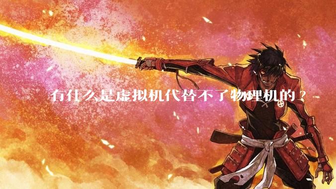 有什么是虚拟机代替不了物理机的?