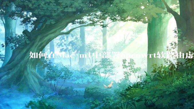 如何在Mac m1中部署openwrt软路由虚拟机？