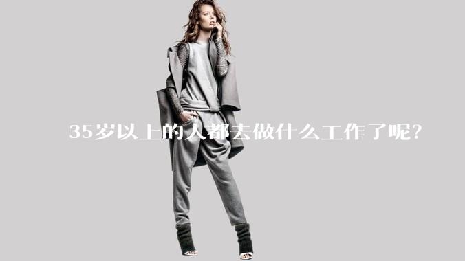 35岁以上的人都去做什么工作了呢？