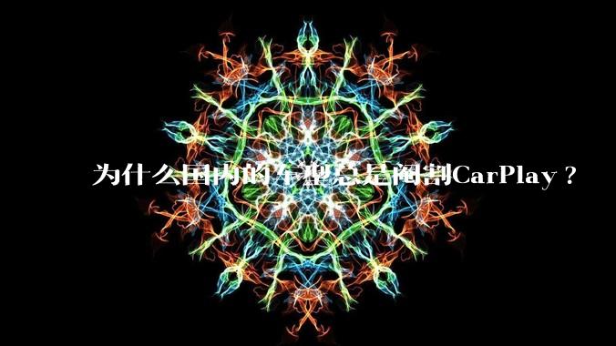 为什么国内的车型总是阉割CarPlay?