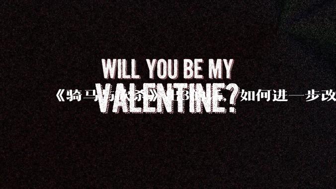 《骑马与砍杀》出3的话，如何进一步改进？