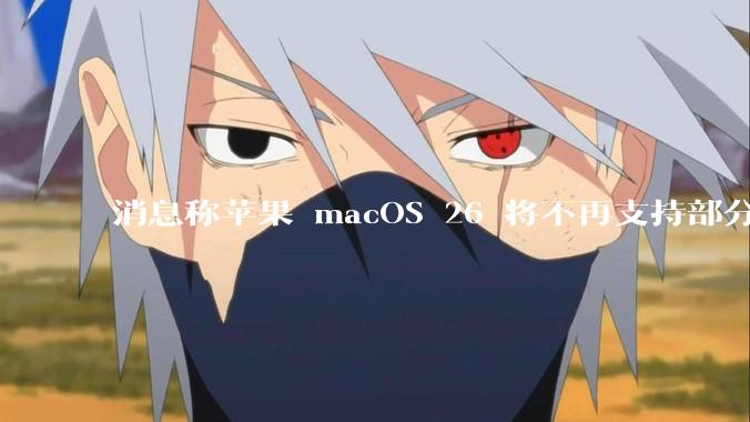 消息称苹果 macOS 26 将不再支持部分旧款英特尔 CPU 机型，这背后原因有哪些？