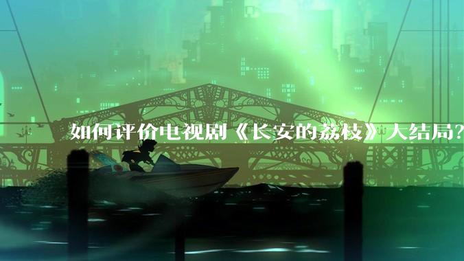 如何评价电视剧《长安的荔枝》大结局？