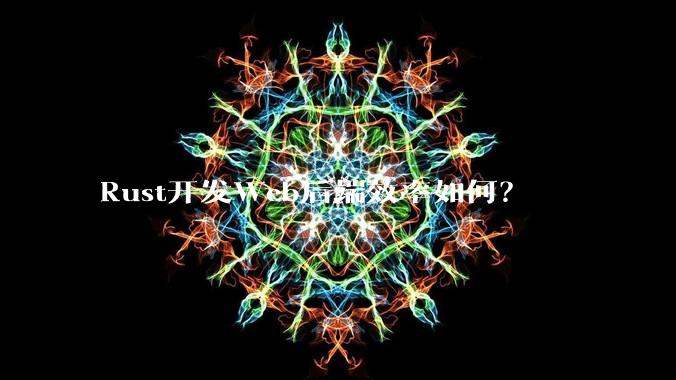 Rust开发Web后端效率如何？