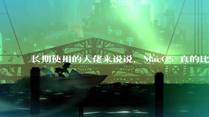长期使用的大佬来说说，MacOS 真的比 Windows 稳定吗？