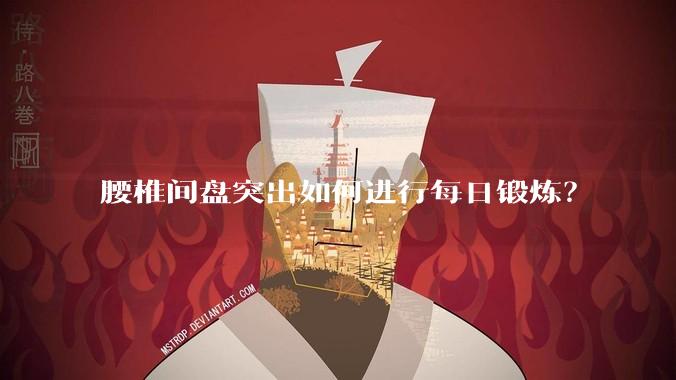 腰椎间盘突出如何进行每日锻炼？