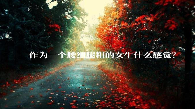 作为一个腰细腿粗的女生什么感觉？