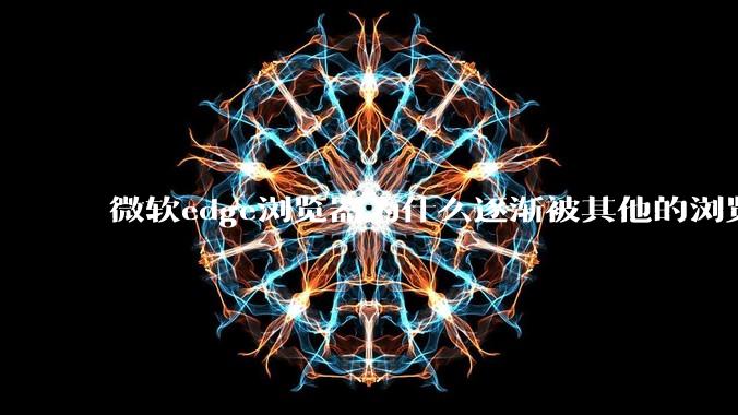 微软edge浏览器为什么逐渐被其他的浏览器代替？