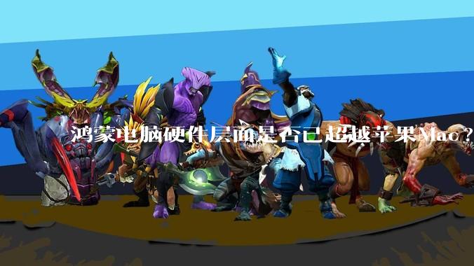 鸿蒙电脑硬件层面是否已超越苹果Mac?