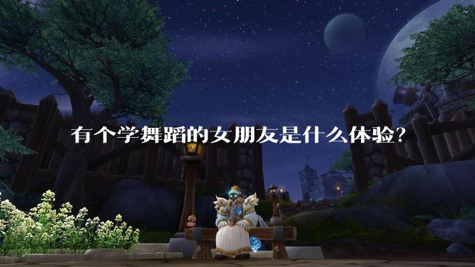 有个学舞蹈的女朋友是什么体验？