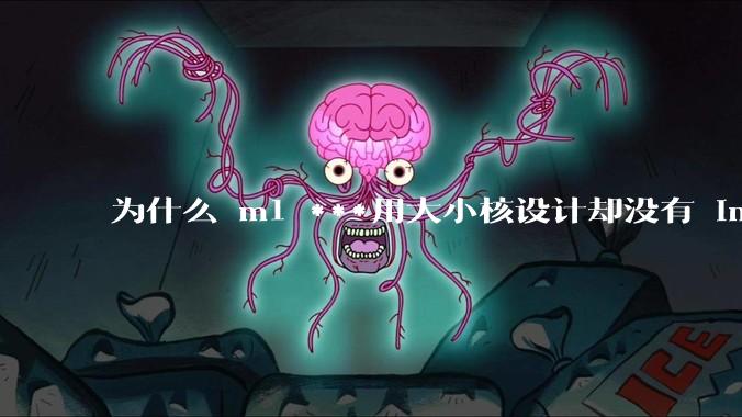 为什么 m1 ***用大小核设计却没有 intel 的问题？