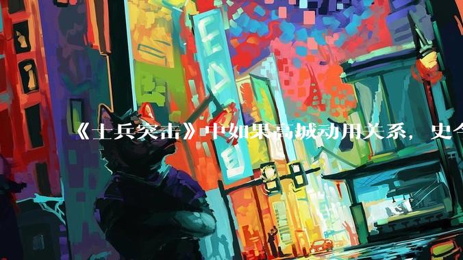 《士兵突击》中如果高城动用关系，史今能不能留下来？