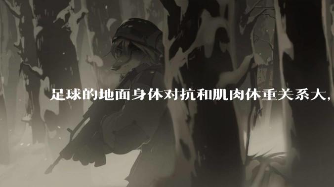 足球的地面身体对抗和肌肉体重关系大，还是和技巧关系更大？