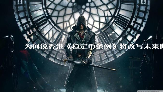 为何说香港《稳定币条例》将改写未来世界比特币等数字货币市场格局，港币和人民币的国际化会受益于此么？