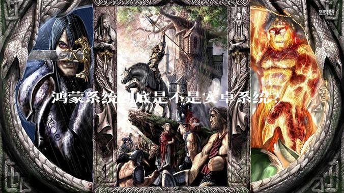 鸿蒙系统到底是不是安卓系统?