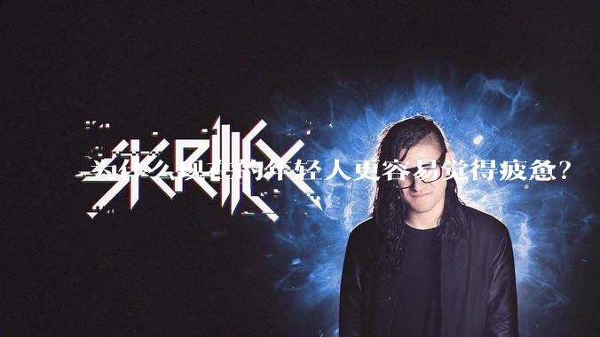 为什么现在的年轻人更容易觉得疲惫？