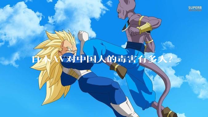 日本AV对中国人的毒害有多大？