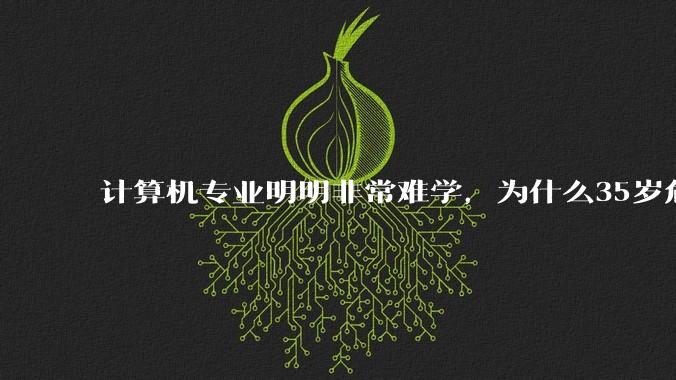 计算机专业明明非常难学，为什么35岁危机非常严重？
