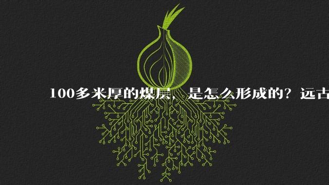 100多米厚的煤层，是怎么形成的？远古地球真有这么多植物吗？