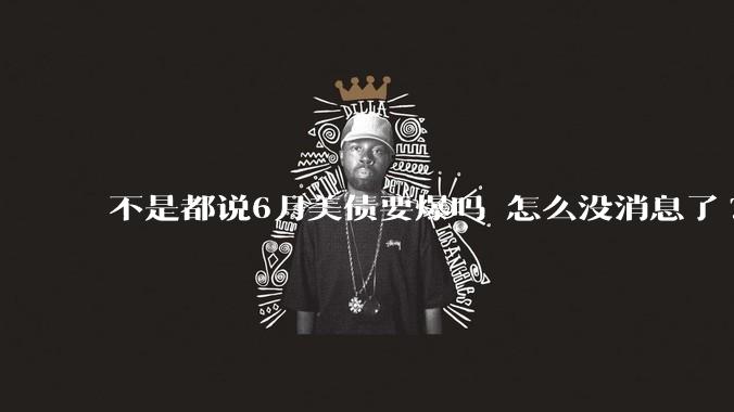 不是都说6月美债要爆吗 怎么没消息了?