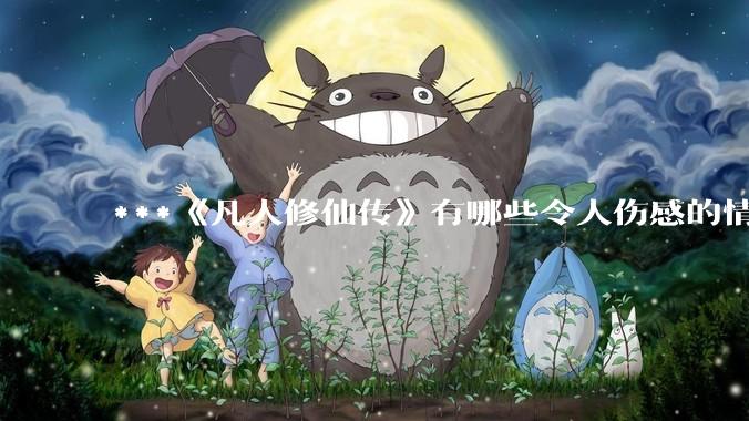 ***《凡人修仙传》有哪些令人伤感的情节？