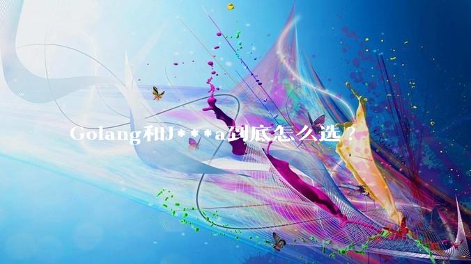 Golang和J***a到底怎么选?