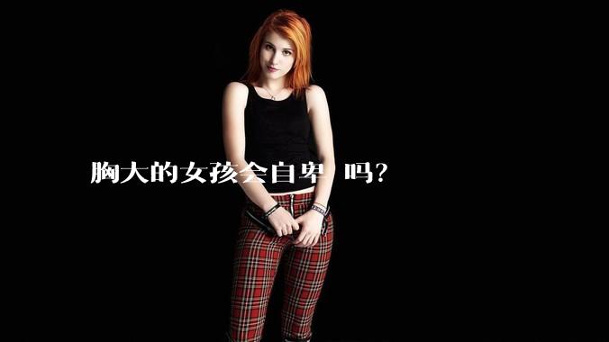 胸大的女孩会自卑 吗？