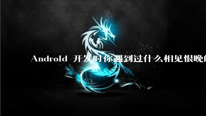 Android 开发时你遇到过什么相见恨晚的工具或网站？