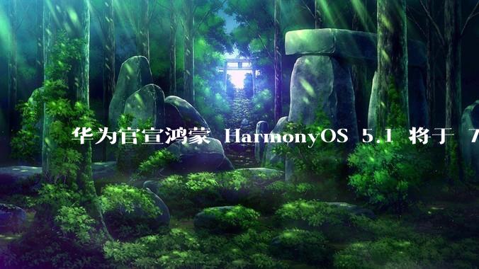华为官宣鸿蒙 HarmonyOS 5.1 将于 7 月开启升级，对此你怎么看？会选择第一时间升级吗？