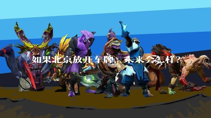 如果北京放开车牌，未来会怎样？