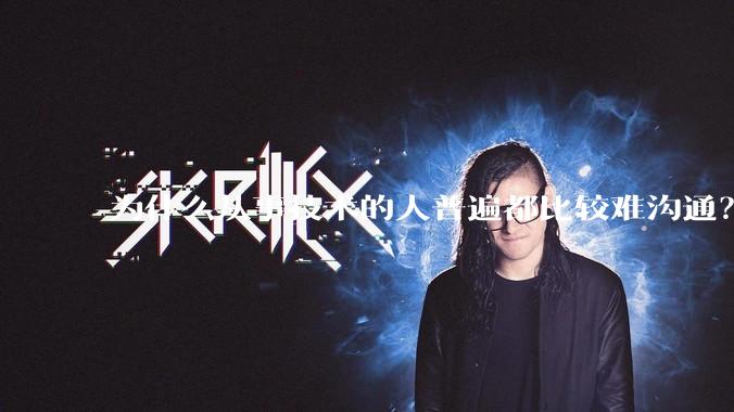 为什么从事技术的人普遍都比较难沟通？