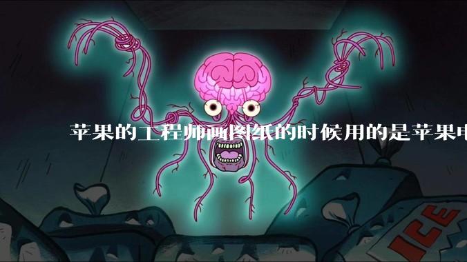 苹果的工程师画图纸的时候用的是苹果电脑还是Windows电脑？