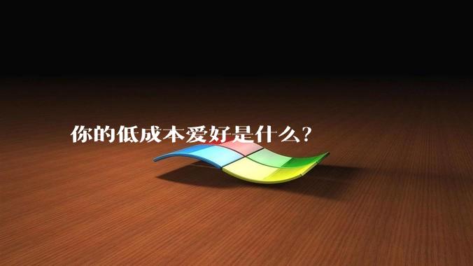 你的低成本爱好是什么？