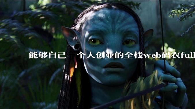 能够自己一个人创业的全栈web码农fullstack developer要会哪些技术？