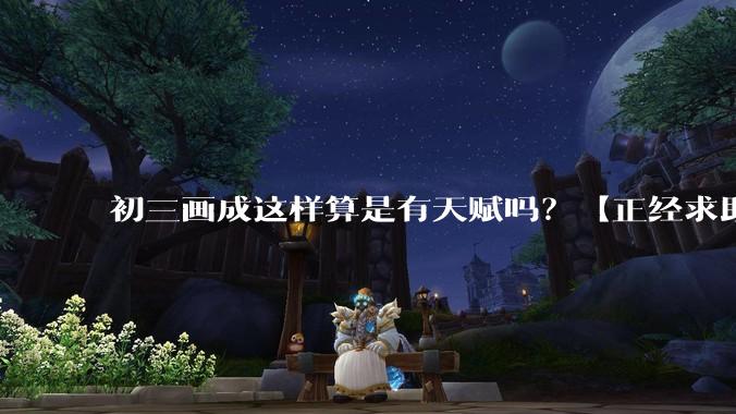 初三画成这样算是有天赋吗？【正经求助】?