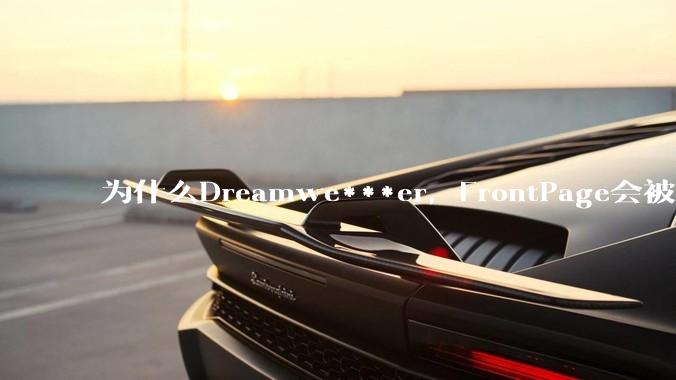 为什么Dreamwe***er，FrontPage会被淘汰？