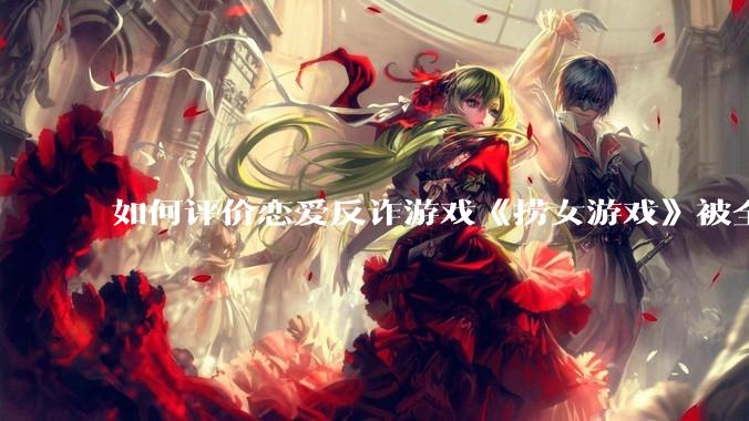 如何评价恋爱反诈游戏《捞女游戏》被全网封禁？