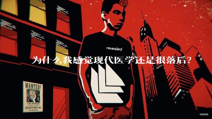 为什么我感觉现代医学还是很落后？