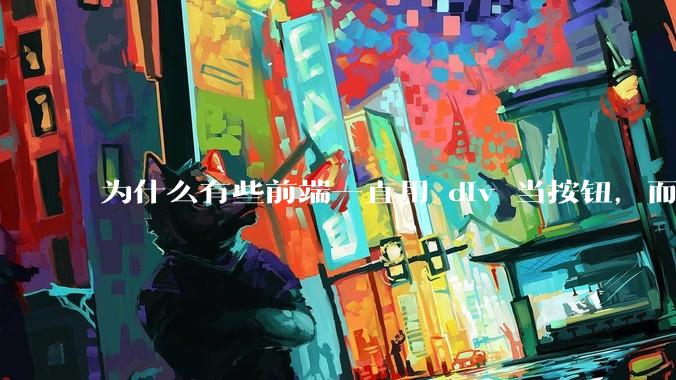 为什么有些前端一直用 div 当按钮，而不是用 button？