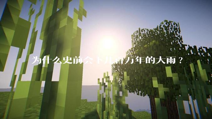 为什么史前会下几百万年的大雨?