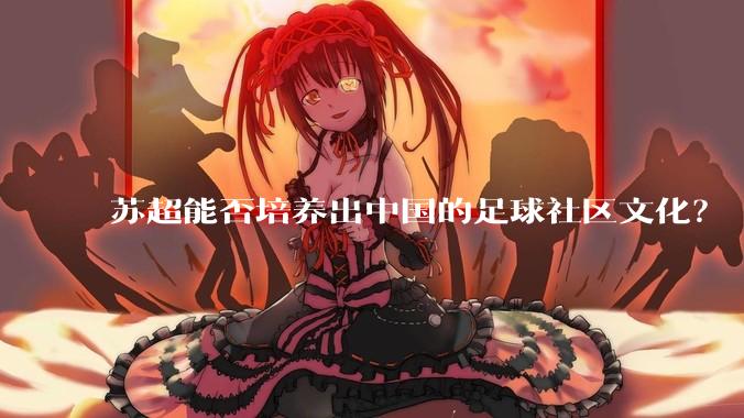 苏超能否培养出中国的足球社区文化？