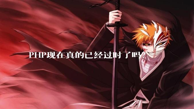 PHP现在真的已经过时了吗？