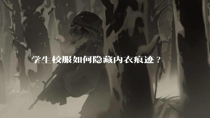 学生校服如何隐藏内衣痕迹?