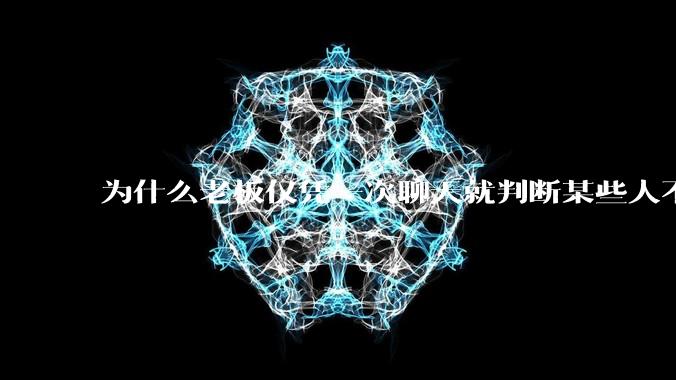 为什么老板仅凭一次聊天就判断某些人不堪大用？