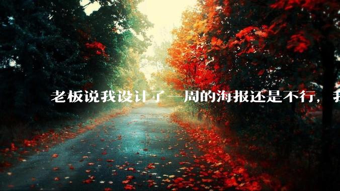 老板说我设计了一周的海报还是不行，我到底该怎么学啊？