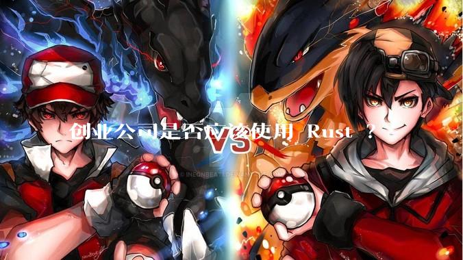 创业公司是否应该使用 Rust ？