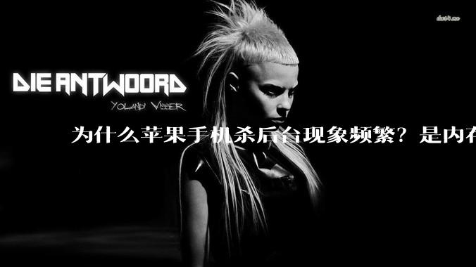 为什么苹果手机杀后台现象频繁？是内存不够、后台管理严格还是其他原因呢？
