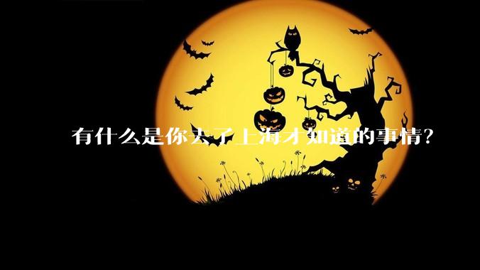 有什么是你去了上海才知道的事情？